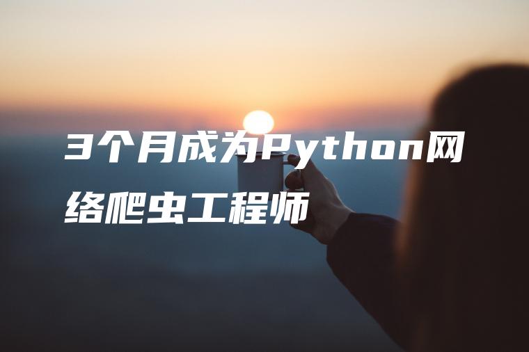 3个月成为Python网络爬虫工程师