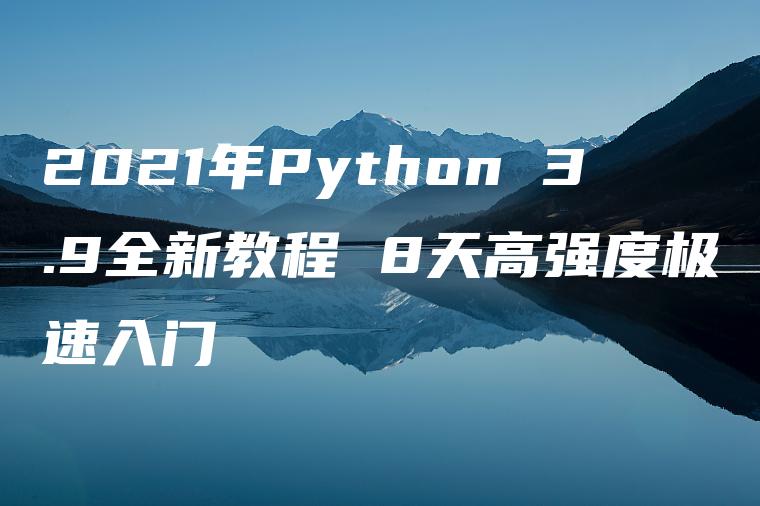 2021年Python 3.9全新教程 8天高强度极速入门