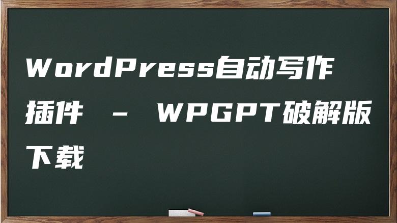 WordPress自动写作插件 – WPGPT破解版下载